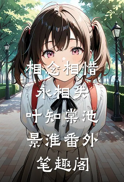 相念相惜永相失：叶知棠池景淮番外笔趣阁