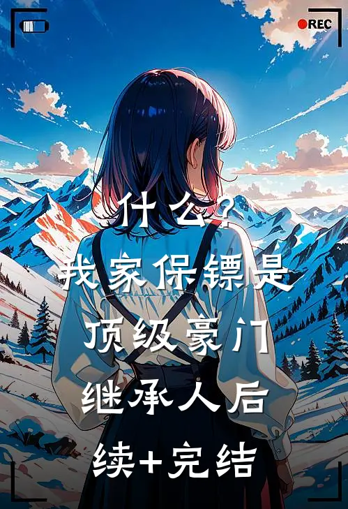 什么？我家保镖是顶级豪门继承人后续+完结