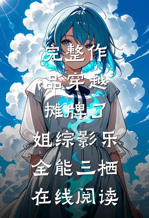完整作品穿越:摊牌了,姐综影乐全能三栖在线阅读