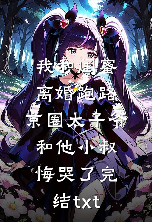我和闺蜜离婚跑路，京圈太子爷和他小叔悔哭了完结txt