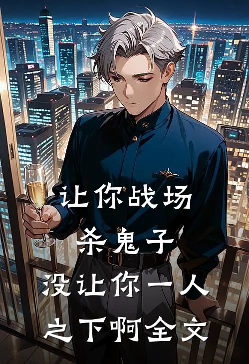 让你战场杀鬼子，没让你一人之下啊全文