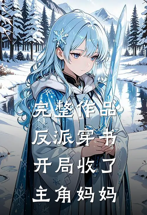完整作品反派穿书：开局收了主角妈妈