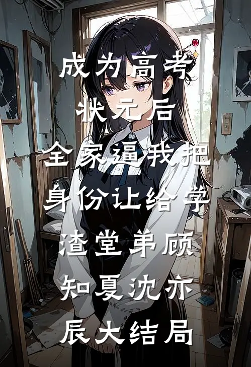 成为高考状元后，全家逼我把身份让给学渣堂弟顾知夏沈亦辰大结局