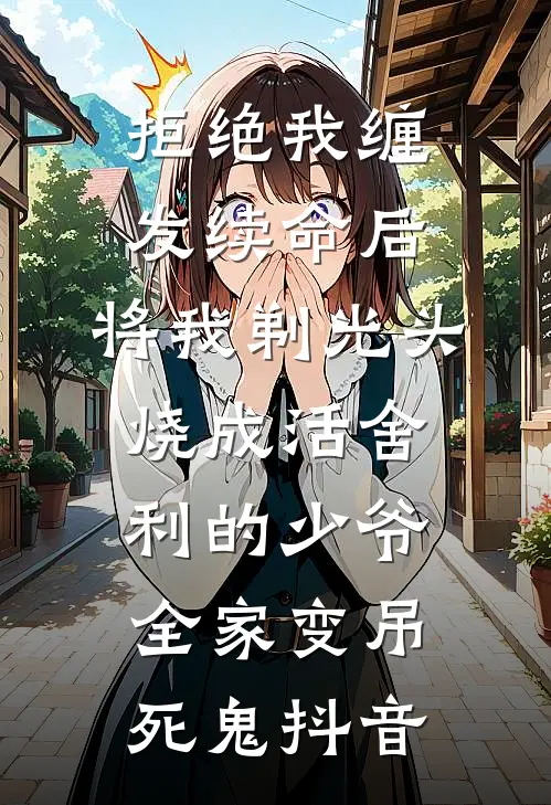 拒绝我缠发续命后，将我剃光头烧成活舍利的少爷全家变吊死鬼抖音