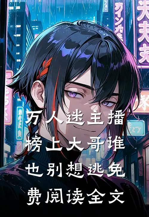 万人迷主播：榜上大哥谁也别想逃免费阅读全文