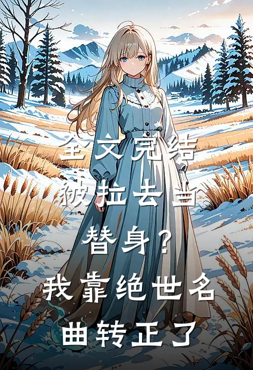 全文完结被拉去当替身？我靠绝世名曲转正了