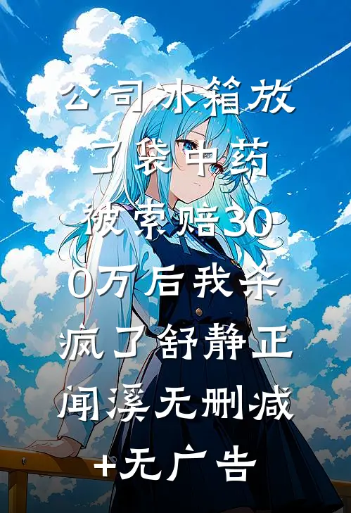 公司冰箱放了袋中药，被索赔300万后我杀疯了舒静正闻溪无删减+无广告