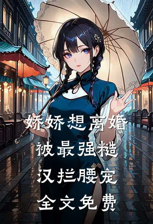 娇娇想离婚，被最强糙汉拦腰宠全文免费