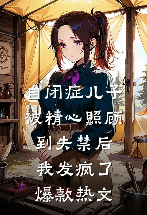 自闭症儿子被精心照顾到失禁后，我发疯了爆款热文