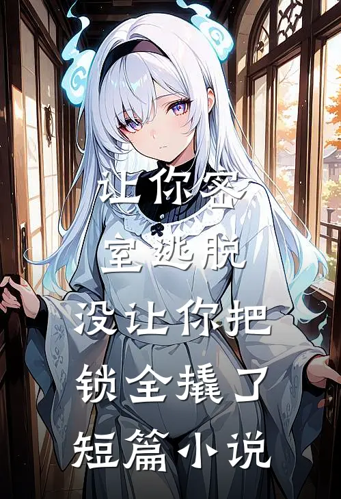让你密室逃脱，没让你把锁全撬了短篇小说