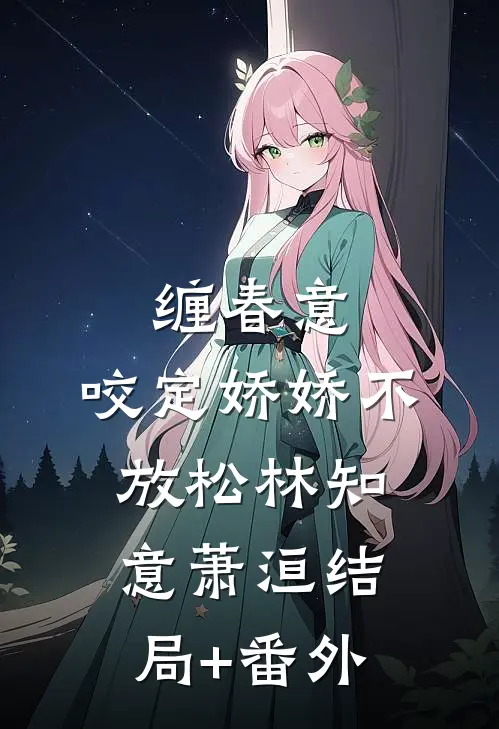 缠春意：咬定娇娇不放松林知意萧洹结局+番外