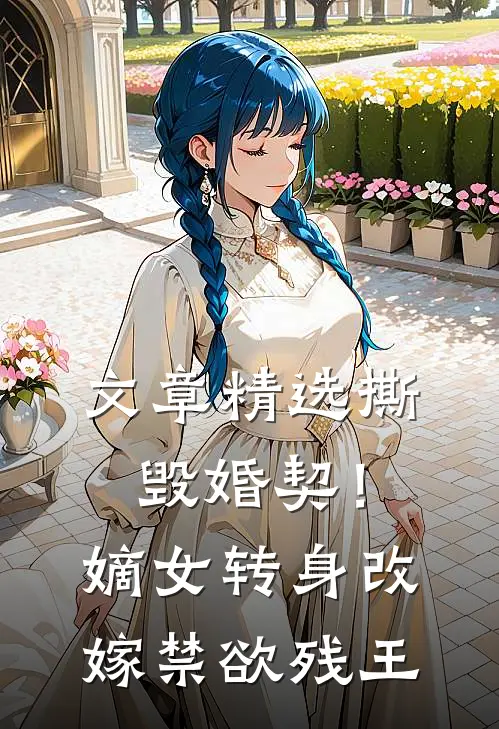 文章精选撕毁婚契！嫡女转身改嫁禁欲残王