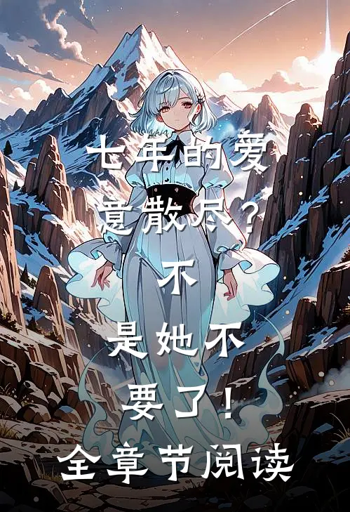 七年的爱意散尽？不，是她不要了！全章节阅读