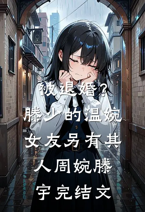 被退婚？滕少的温婉女友另有其人周婉滕宇完结文