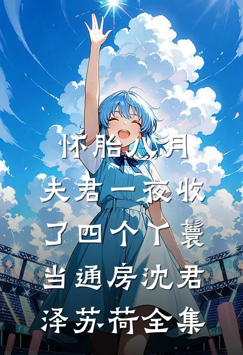 怀胎八月，夫君一夜收了四个丫鬟当通房沈君泽苏荷全集