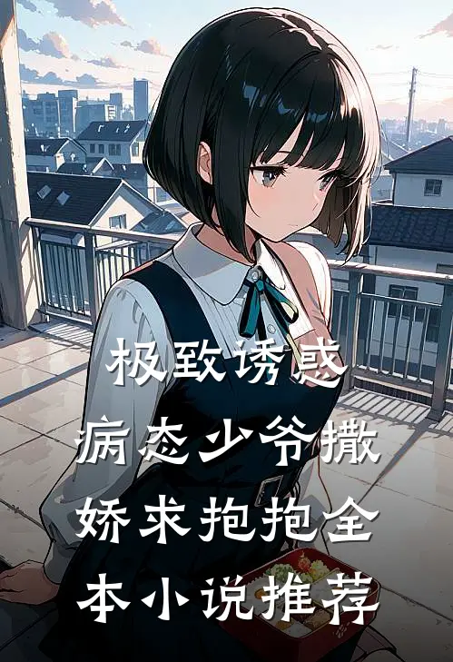 极致诱惑：病态少爷撒娇求抱抱全本小说推荐