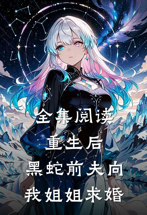 全集阅读重生后，黑蛇前夫向我姐姐求婚