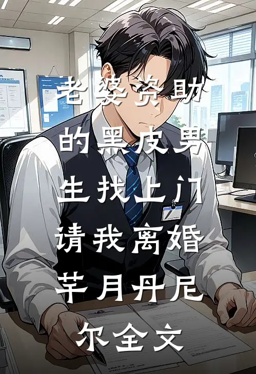 老婆资助的黑皮男生找上门，请我离婚芊月丹尼尔全文