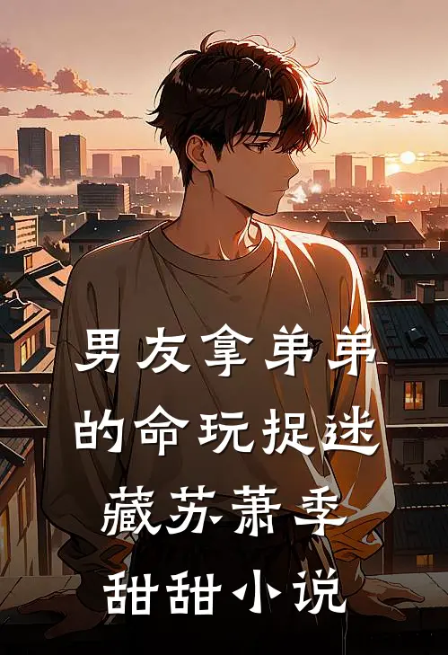 男友拿弟弟的命玩捉迷藏苏萧季甜甜小说