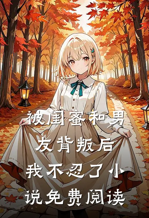 被闺蜜和男友背叛后，我不忍了小说免费阅读