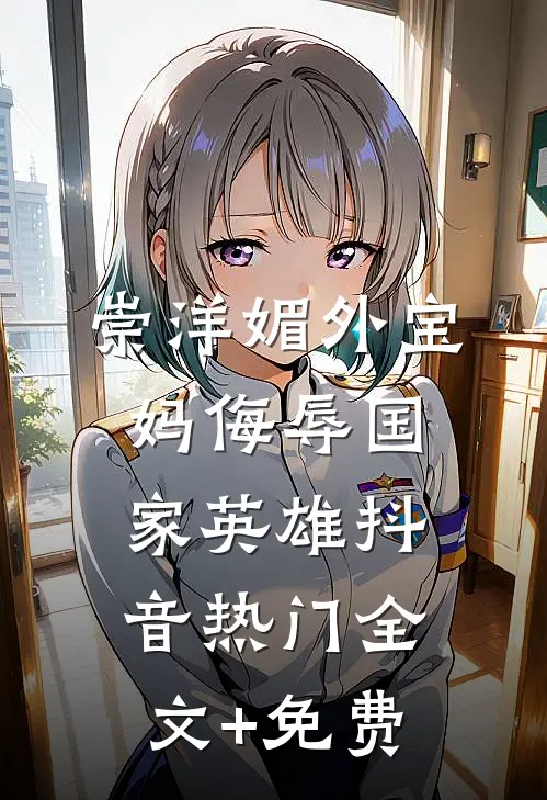 崇洋媚外宝妈侮辱国家英雄抖音热门全文+免费
