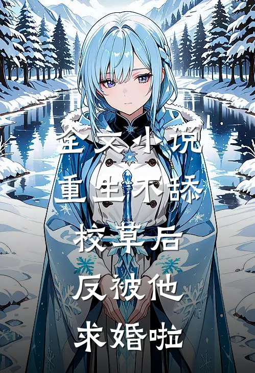 全文小说重生不舔校草后，反被他求婚啦