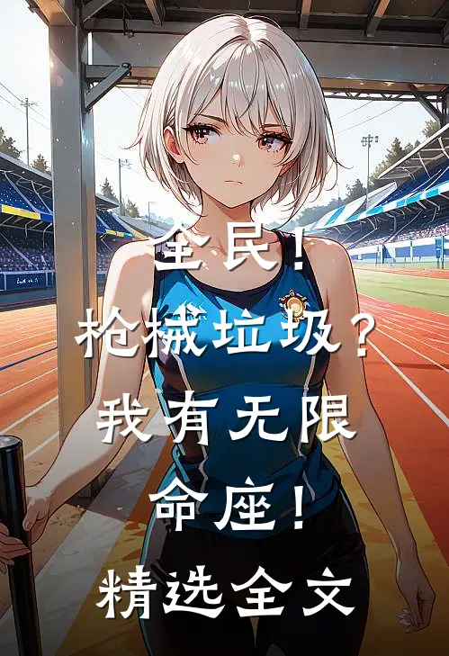 全民！枪械垃圾？我有无限命座！精选全文