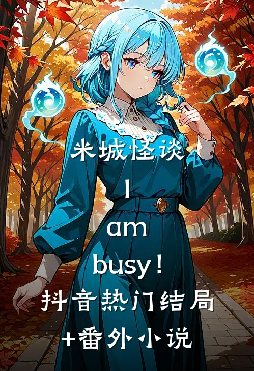 米城怪谈：I，am，busy！抖音热门结局+番外小说