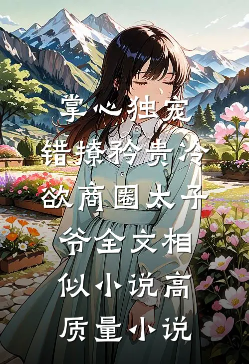 掌心独宠:错撩矜贵冷欲商圈太子爷全文相似小说高质量小说