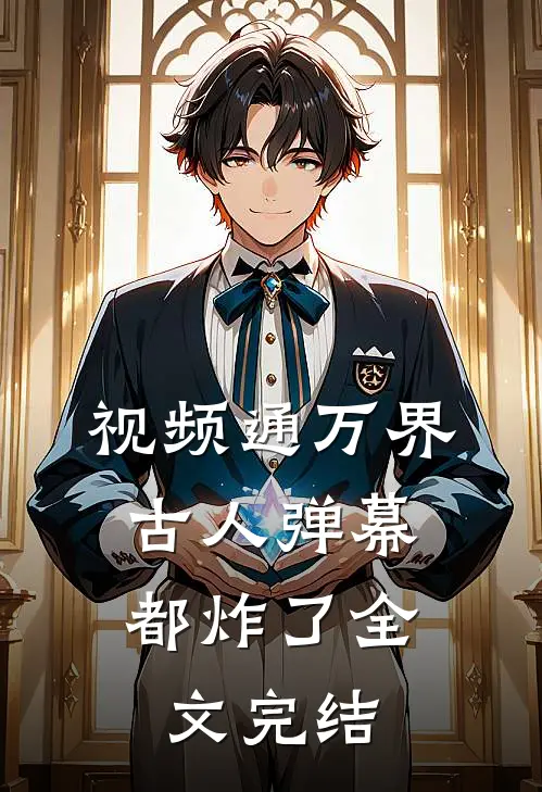 视频通万界，古人弹幕都炸了全文完结