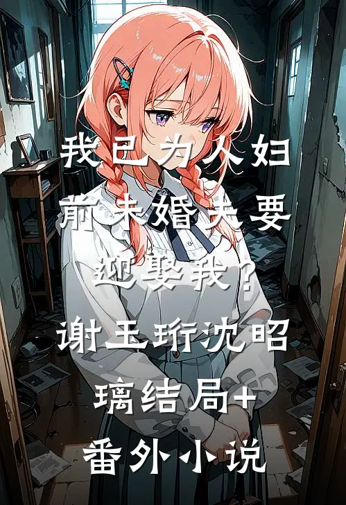 我已为人妇，前未婚夫要迎娶我？谢玉珩沈昭璃结局+番外小说