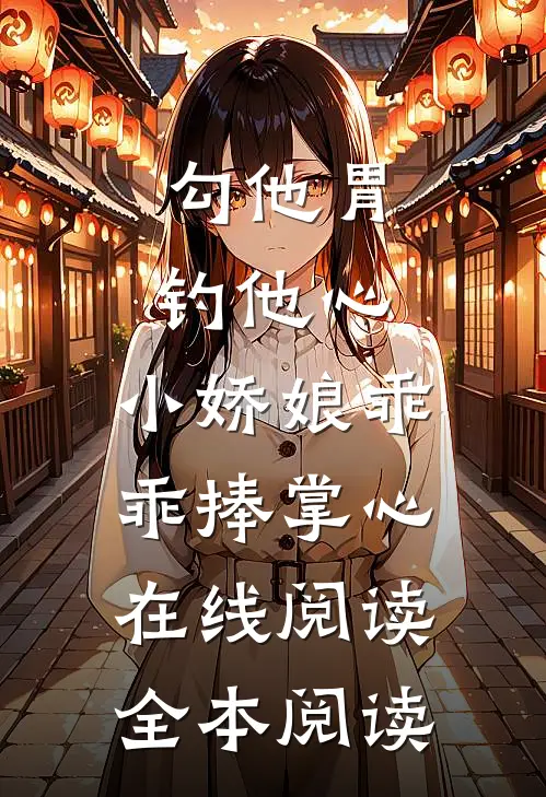 勾他胃钓他心，小娇娘乖乖捧掌心在线阅读全本阅读