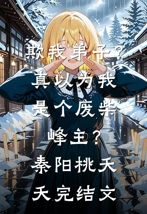 欺我弟子？真以为我是个废柴峰主？秦阳桃夭夭完结文
