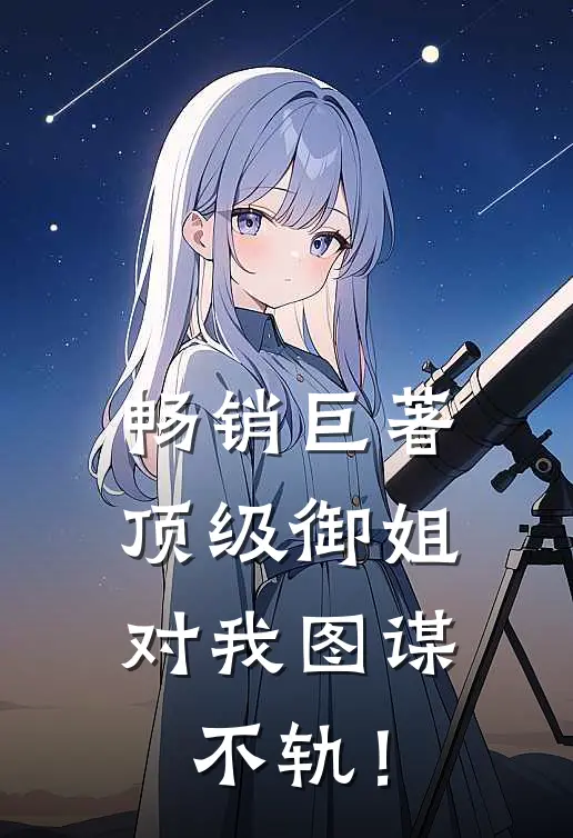 畅销巨著顶级御姐，对我图谋不轨！