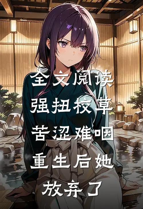 全文阅读强扭校草苦涩难咽，重生后她放弃了