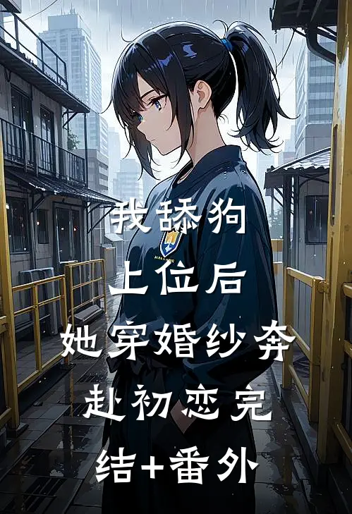我舔狗上位后，她穿婚纱奔赴初恋完结+番外