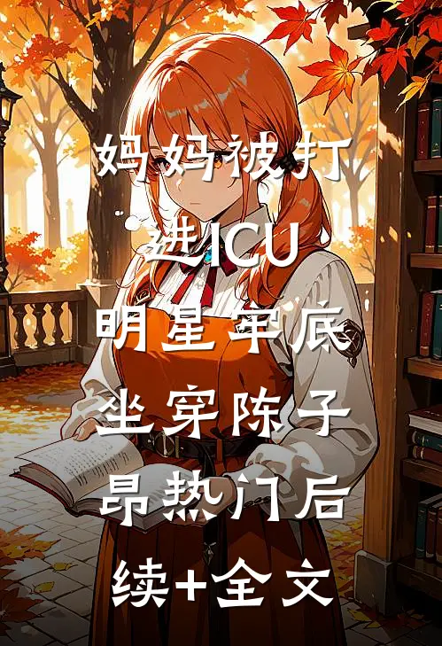 妈妈被打进ICU，明星牢底坐穿陈子昂热门后续+全文