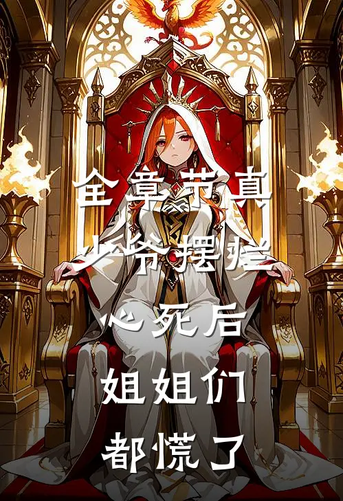 全章节真少爷摆烂心死后，姐姐们都慌了