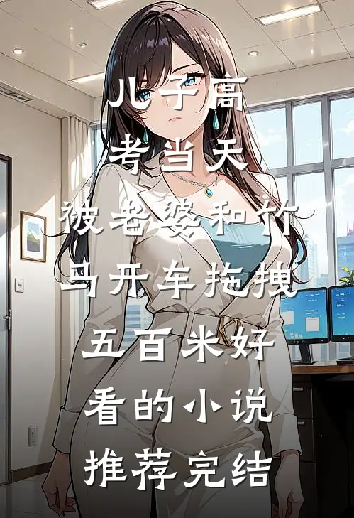 儿子高考当天，被老婆和竹马开车拖拽五百米好看的小说推荐完结