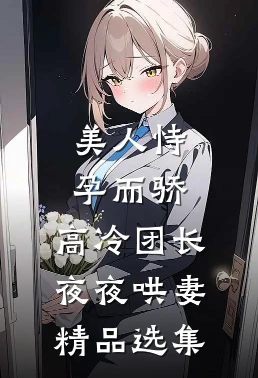 美人恃孕而骄，高冷团长夜夜哄妻精品选集