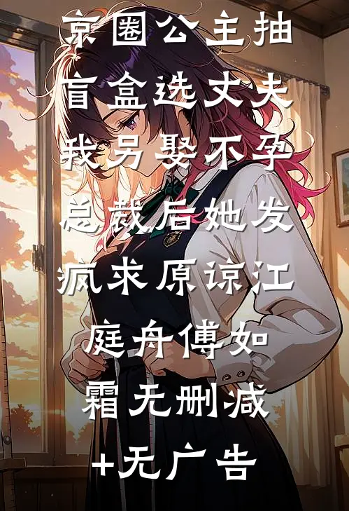 京圈公主抽盲盒选丈夫，我另娶不孕总裁后她发疯求原谅江庭舟傅如霜无删减+无广告