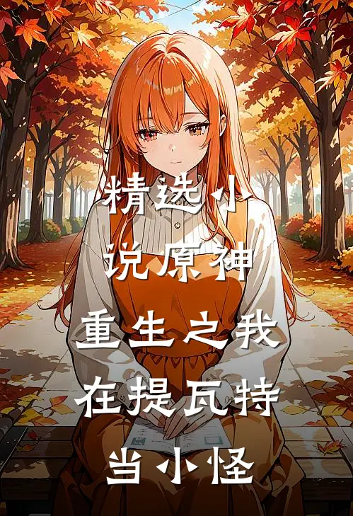 精选小说原神：重生之我在提瓦特当小怪