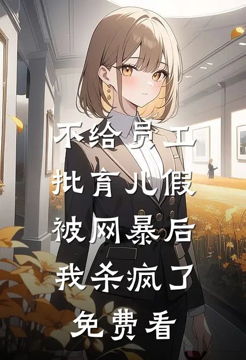 不给员工批育儿假被网暴后，我杀疯了免费看