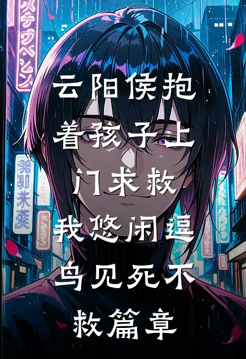 云阳侯抱着孩子上门求救，我悠闲逗鸟见死不救篇章