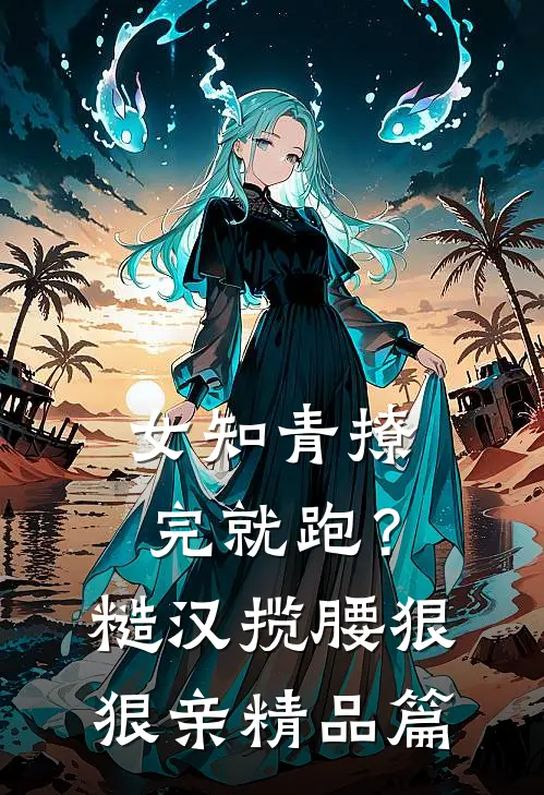 女知青撩完就跑？糙汉揽腰狠狠亲精品篇