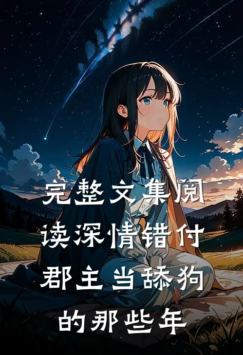 完整文集阅读深情错付：郡主当舔狗的那些年