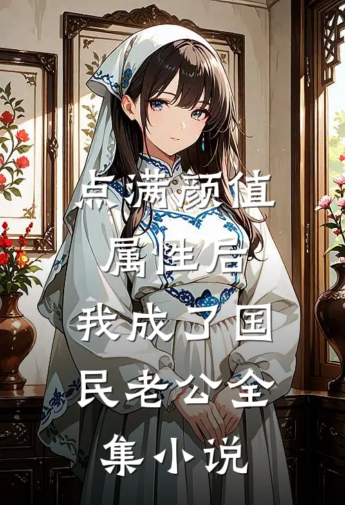 点满颜值属性后，我成了国民老公全集小说
