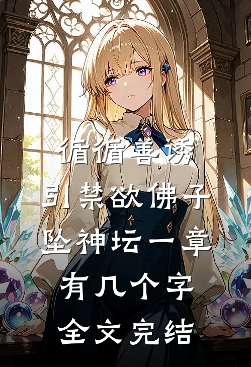 循循善诱,引禁欲佛子坠神坛 一章有几个字全文完结