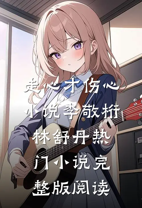 走心才伤心小说李敬桁林舒丹热门小说完整版阅读
