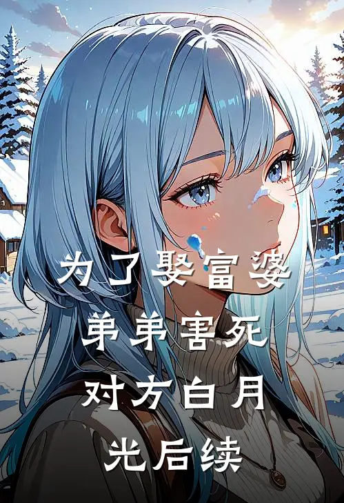 为了娶富婆，弟弟害死对方白月光后续